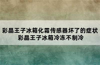 彩晶王子冰箱化霜传感器坏了的症状 彩晶王子冰箱冷冻不制冷